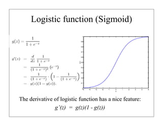 Logistic function (Sigmoid)
The derivative of logistic function has a nice feature:
g’(z) = g(z)(1 - g(z))
 