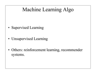 Machine Learning Algo
• Supervised Learning
• Unsupervised Learning
• Others: reinforcement learning, recommender
systems.
 