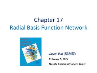 Chapter 17
Radial Basis Function Network
Jason Tsai (蔡志順)
February 8, 2020
Mozilla Community Space Taipei
 