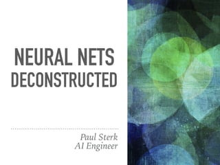 NEURAL NETS
DECONSTRUCTED
Paul Sterk 
AI Engineer
1
 