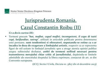 Jurisprudenta Romania. 
Cazul Constantin Roibu (II) 
Ce a decis curtea (II): 
 Termeni precum ”hot, mafiot, capul mafiei,...