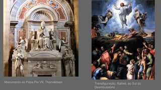 Transfiguração, Rafael, ao Sul do
Deambulatório
Monumento ao Papa Pio VII, Thorvaldsen
 