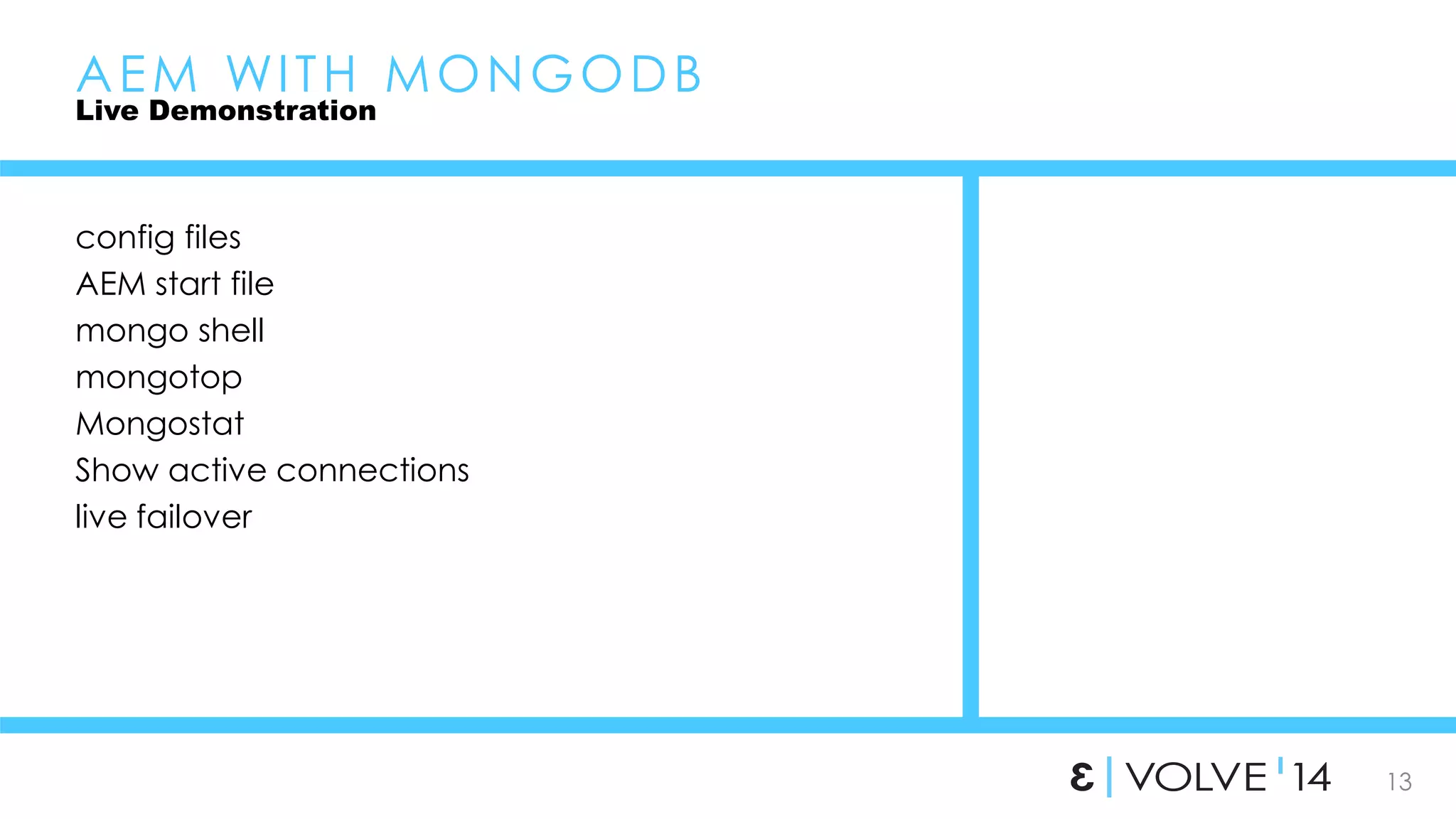 13 
AEM WI TH MONGODB 
Live Demonstration 
config files 
AEM start file 
mongo shell 
mongotop 
Mongostat 
Show active connections 
live failover 
 