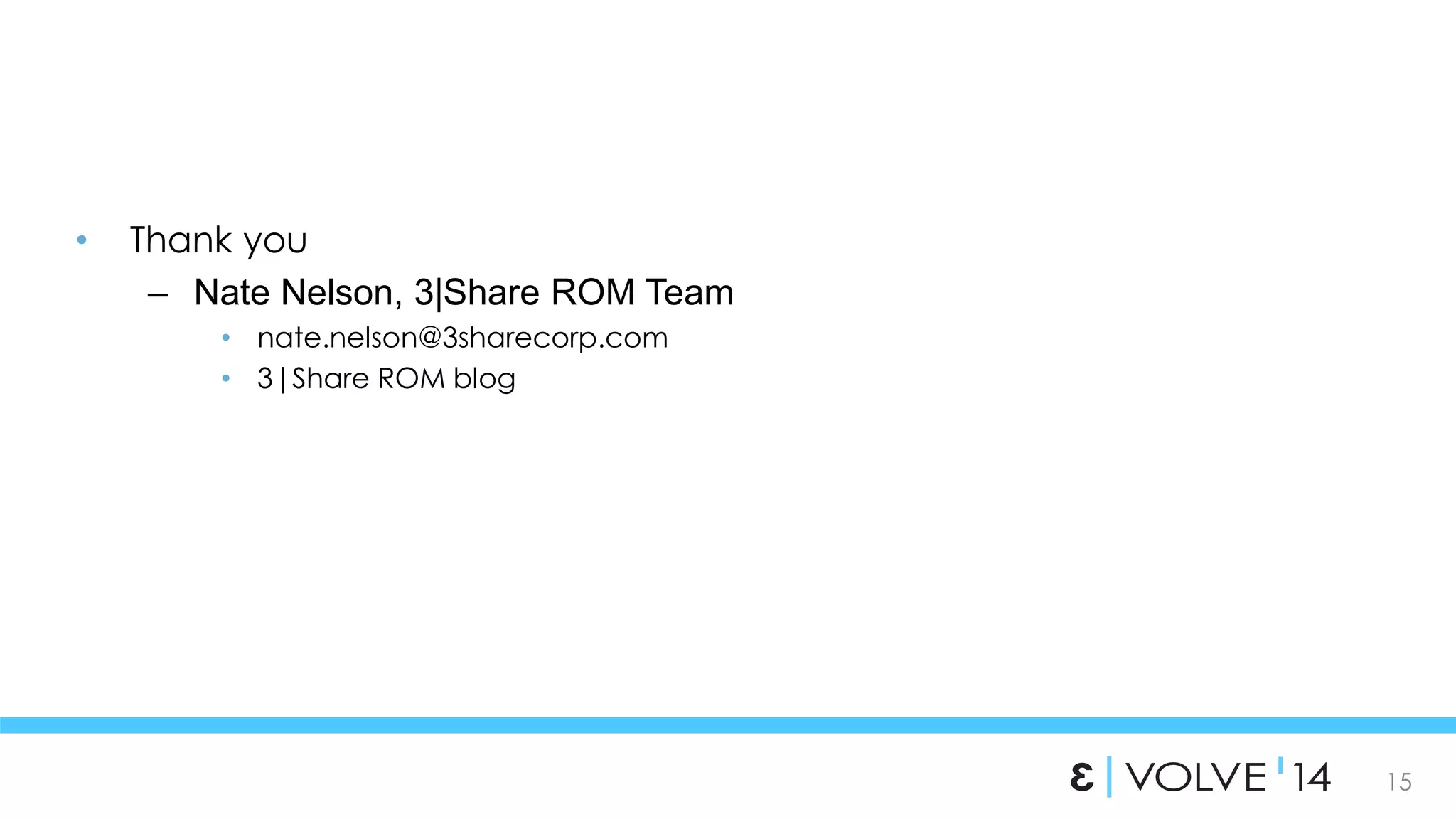 15 
• Thank you 
– Nate Nelson, 3|Share ROM Team 
• nate.nelson@3sharecorp.com 
• 3|Share ROM blog 
