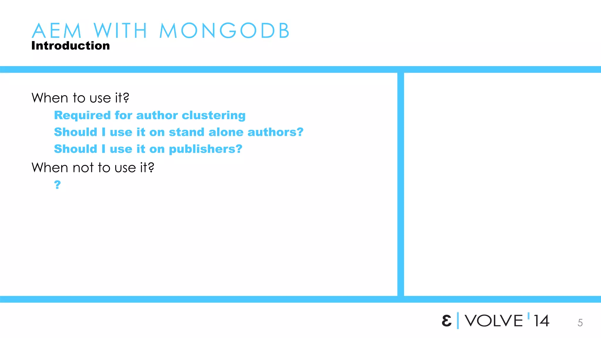5 
AEM WI TH MONGODB 
Introduction 
When to use it? 
Required for author clustering 
Should I use it on stand alone authors? 
Should I use it on publishers? 
When not to use it? 
? 
 