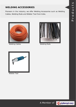 A Member of
WELDING ACCESSORIES
Pioneers in the industry, we oﬀer Welding Accessories such as Welding
Cables, Welding Rods and Nibbler Tool from India.
Welding Cables Welding Rods
Nibbler Tool Products
 