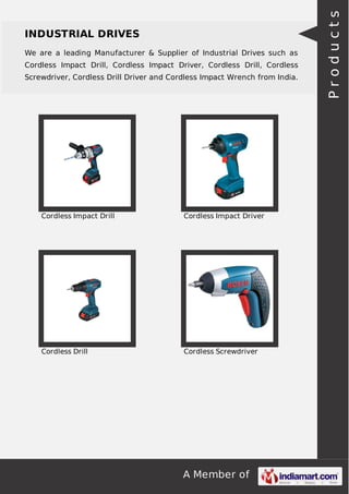 A Member of
INDUSTRIAL DRIVES
We are a leading Manufacturer & Supplier of Industrial Drives such as
Cordless Impact Drill, Cordless Impact Driver, Cordless Drill, Cordless
Screwdriver, Cordless Drill Driver and Cordless Impact Wrench from India.
Cordless Impact Drill Cordless Impact Driver
Cordless Drill Cordless Screwdriver
Products
 