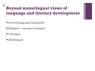 Beyond monolingual views of language and literacy development   Second Language Acquisition Bilingual – emergent bilingual Trilingual Multilingual 
