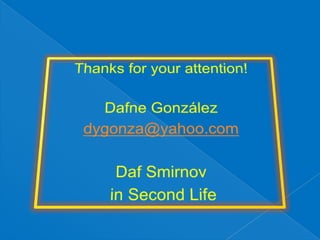 Thanks for your attention!Dafne Gonzálezdygonza@yahoo.comDaf Smirnov in Second Life