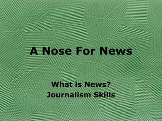 A Nose For News What is News? Journalism Skills 