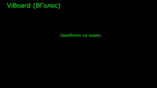 ViBoard (ВГолос)
Заработок на видео.
 
