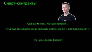 Смарт-контракты
Сейчас их нет… Но планируется…
Ну а ещё Вы можете сами написать плагин на С++ для блокчейна! ))
Но, но, но есть Escrow!
 