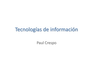 Tecnologías de información
Paul Crespo
 