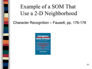 53
Example of a SOM That
Use a 2-D Neighborhood
Character Recognition – Fausett, pp. 176-178
 