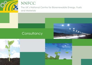 NNFCC
The UK’s National Centre for Biorenewable Energy, Fuels
    UK’s National Centre for Biorenewable Energy, Fuels
and Materials
     Materials




Consultancy
 