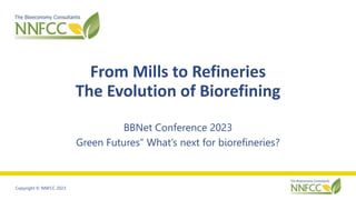 Copyright © NNFCC 2023
From Mills to Refineries
The Evolution of Biorefining
BBNet Conference 2023
Green Futures” What’s next for biorefineries?
 