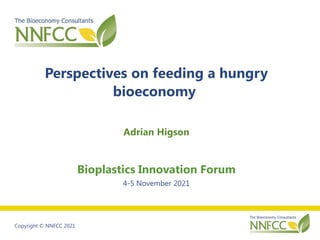 Copyright © NNFCC 2021
Perspectives on feeding a hungry
bioeconomy
Adrian Higson
Bioplastics Innovation Forum
4-5 November 2021
 