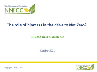 Copyright © NNFCC 2021
The role of biomass in the drive to Net Zero?
BBNet Annual Conference
October 2021
 