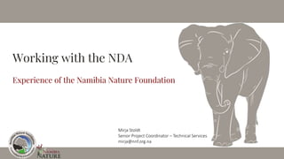 Working with the NDA
Experience of the Namibia Nature Foundation
Mirja Stoldt
Senior Project Coordinator – Technical Services
mirja@nnf.org.na
 