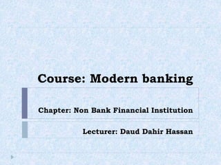 Course: Modern banking
Chapter: Non Bank Financial Institution
Lecturer: Daud Dahir Hassan
 