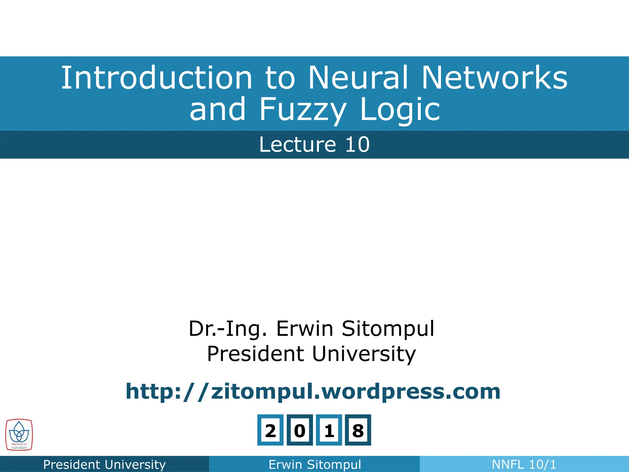 Lecture 10
Introduction to Neural Networks
and Fuzzy Logic
President University Erwin Sitompul NNFL 10/1
Dr.-Ing. Erwin Sitompul
President University
http://zitompul.wordpress.com
2 0 1 8
 