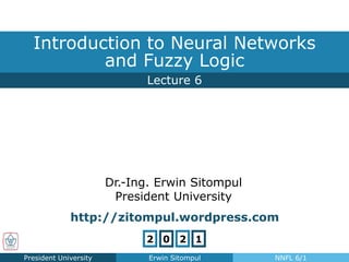 Lecture 6
Introduction to Neural Networks
and Fuzzy Logic
President University Erwin Sitompul NNFL 6/1
Dr.-Ing. Erwin Sitompul
President University
http://zitompul.wordpress.com
2 0 2 1
 