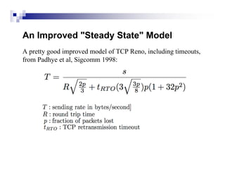 An Improved "Steady State" Model
A pretty good improved model of TCP Reno, including timeouts,
from Padhye et al, Sigcomm 1998:
 