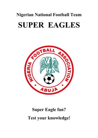Nigerian National Football Team
SUPER EAGLES
Super Eagle fan?
Test your knowledge!
 