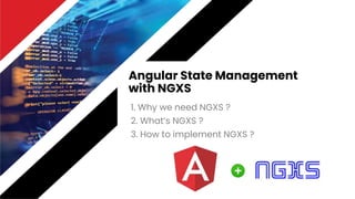 Angular State Management
with NGXS
1. Why we need NGXS ?
2. What’s NGXS ?
3. How to implement NGXS ?
 