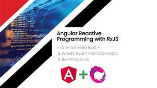 Angular Reactive
Programming with RxJS
1. Why we need RxJS ?
2. What’s RxJS ? Main Concepts
3. Best Practices
 