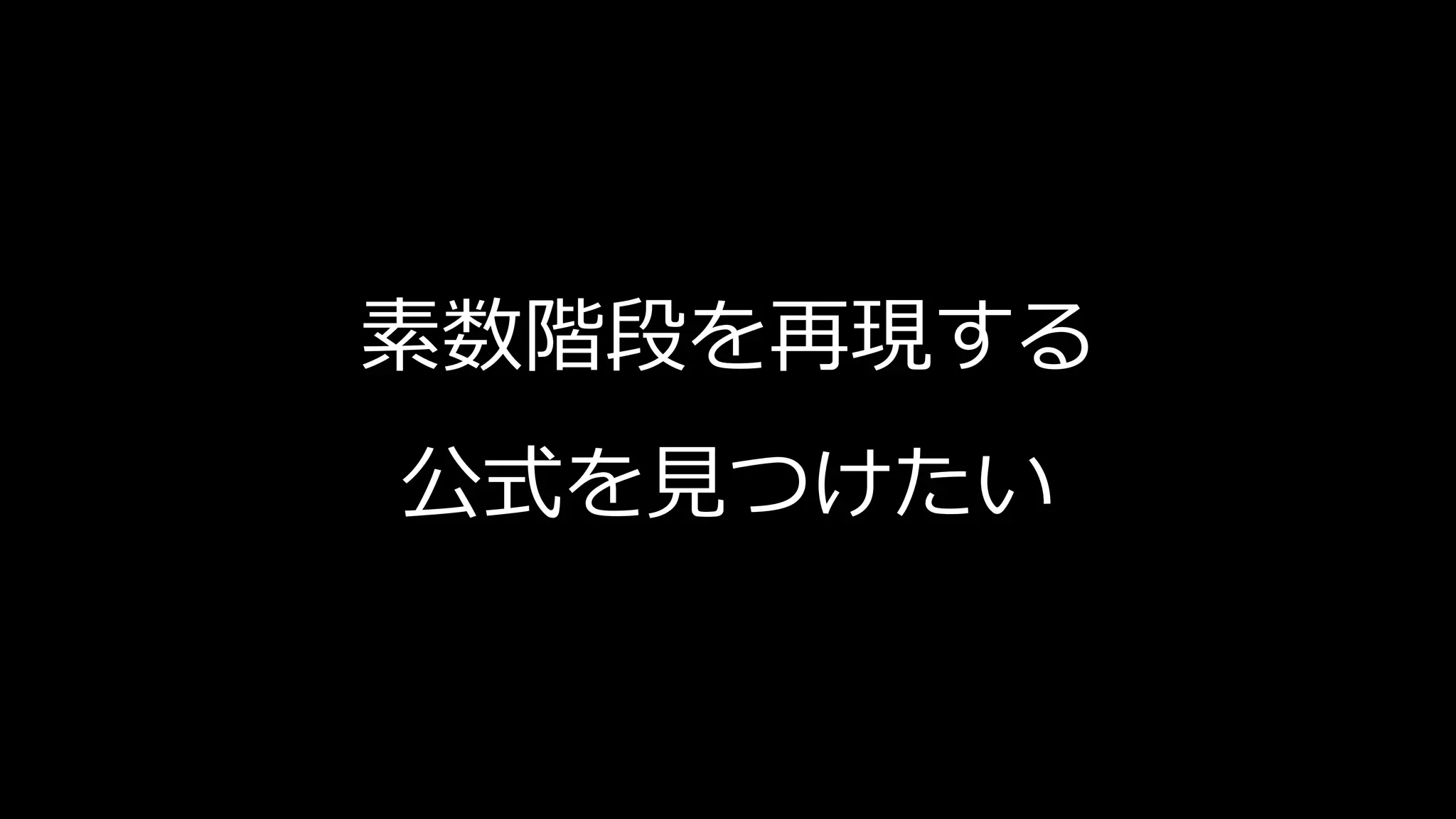 素数階段を再現する
公式を見つけたい
 