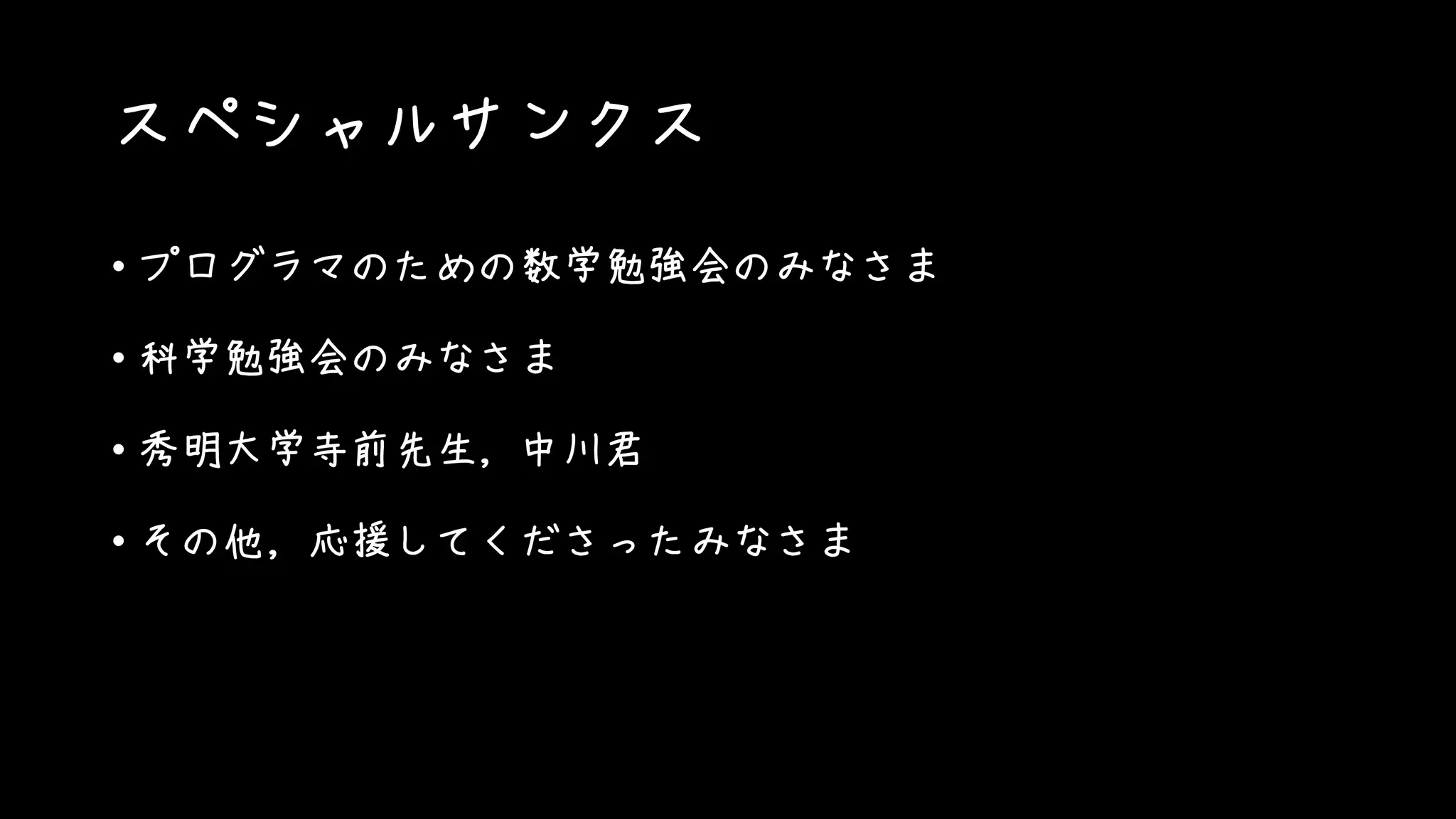 スペシャルサンクス
• プログラマのための数学勉強会のみなさま
• 科学勉強会のみなさま
• 秀明大学寺前先生，中川君
• その他，応援してくださったみなさま
 