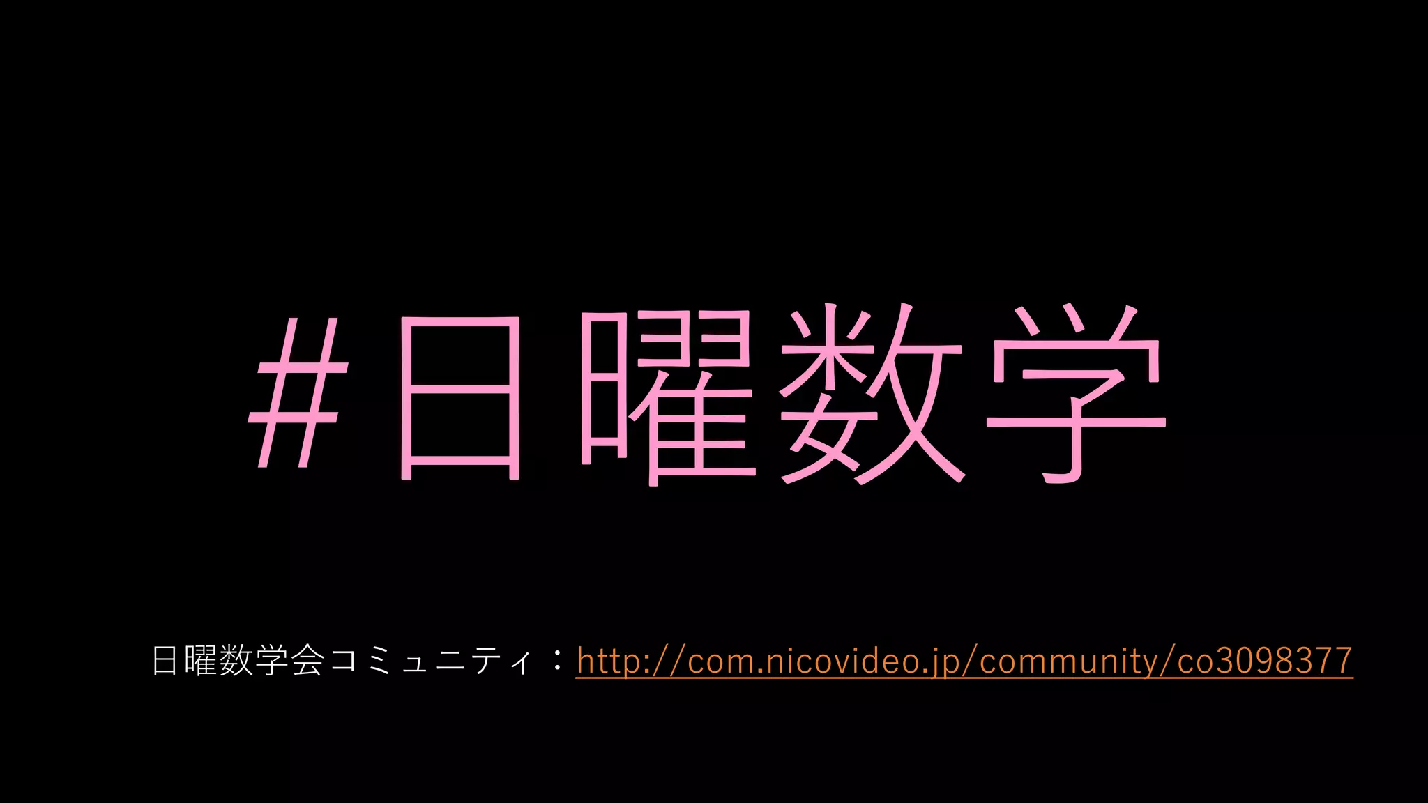 #日曜数学
日曜数学会コミュニティ：http://com.nicovideo.jp/community/co3098377
 