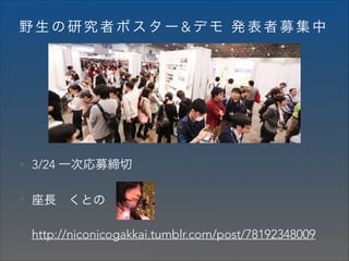 野生の研究者ポスター&デモ 発表者募集中

• 3/24 一次応募締切
• 座長 くとの
• http://niconicogakkai.tumblr.com/post/78192348009

 