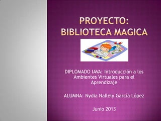 DIPLOMADO IAVA: Introducción a los
Ambientes Virtuales para el
Aprendizaje
ALUMNA: Nydia Nallely García López
Junio 2013
 