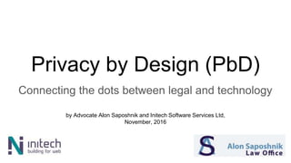 Privacy by Design (PbD)
Connecting the dots between legal and technology
by Advocate Alon Saposhnik and Initech Software Services Ltd,
November, 2016
 