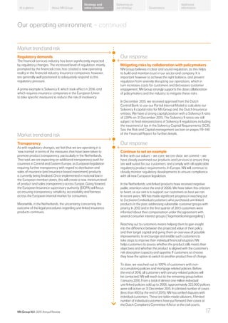 Our operating environment – continued
Market trend and risk
Regulatory demands
The financial services industry has been significantly impacted
by regulatory changes. The increased level of regulation, mainly
prompted by the financial crisis, has created a new operating
reality in the financial industry. Insurance companies, however,
are generally well positioned to adequately respond to this
regulatory pressure.
A prime example is Solvency II, which took effect in 2016, and
which requires insurance companies in the European Union
to take specific measures to reduce the risk of insolvency.
Our response
Mitigating risks by collaboration with policymakers
NN Group believes in clear and sound regulation, as this helps
to build and maintain trust in our sector and company. It is
important however to achieve the right balance, and prevent
regulation from severely disrupting our operations, which in
turn increases costs for customers and decreases customer
engagement. NN Group strongly supports the close collaboration
of policymakers and the industry to mitigate these risks.
In December 2015, we received approval from the Dutch
Central Bank to use our Partial Internal Model to calculate our
Solvency II capital ratio for NN Group and the Dutch Insurance
entities. We have a strong capital position with a Solvency II ratio
of 239% on 31 December 2015. The Solvency II ratios are still
subject to final interpretations of Solvency II regulations including
the treatment of tax in the Solvency Capital Requirements (SCR).
See the Risk and Capital management section on pages 119–148
of the Financial Report for further details.
Market trend and risk
Transparency
As with regulatory changes, we feel that we are operating in a
‘new normal’ in terms of the measures that have been taken to
promote product transparency, particularly in the Netherlands.
That said, we are expecting an additional transparency push for
countries in Central and Eastern Europe, as European legislation
requiring further transparency with regard to distribution and
sales of insurance (and insurance based investment) products
is currently being finalised. Once implemented in national law in
the European member states, this will create a new, minimum level
of product and sales transparency across Europe. Going forward,
the European Insurance supervisory authority (EIOPA) will focus
on ensuring transparency, simplicity, accessibility and fairness
across the European internal market for consumers.
Meanwhile, in the Netherlands, the uncertainty concerning the
outcome of the legal procedures regarding unit-linked insurance
products continues.
Our response
Continue to set an example
In line with our values – we care, we are clear, we commit – we
have closely examined our products and services to ensure they
are well suited for our customers, and comply with all applicable
regulatory product requirements. In Europe, NN will continue to
closely monitor regulatory developments to ensure compliance
with all new European legislation.
In the Netherlands, unit-linked products have received negative
public attention since the end of 2006. We have taken this criticism
to heart, as our aim is to support our customers as best we can.
In recent years, NN has made significant progress in reaching out
to (‘activeren’) individual customers who purchased unit-linked
products in the past, addressing vulnerable customer groups with
priority. In 2012 and in the first quarter of 2013 customers were
informed about their compensation under the agreement with
several consumer interest groups (‘Tegemoetkomingsregeling’).
Reaching out to customers means helping them to gain insight
into the difference between the projected value of their policy
and their target capital and giving them an overview of possible
improvements, to encourage and enable such customers to
take steps to improve their individual financial situation. NN
helps customers to assess whether the product stills meets their
objectives and whether the product is aligned with the customer’s
risk absorption capacity and appetite. If customers so choose,
they have the option to switch to another product free of charge.
To date, we reached out to 100% of customers with non-
accumulating policies and mortgage related policies. Before
the end of 2016, all customers with annuity-related policies will
be contacted. NN will reach out to the remaining group before
1 January 2018. From a total of almost one million individual
unit-linked policies sold up to 2006, approximately 322,000 policies
were still active on 31 December 2015. In a limited number of cases
(less than 400 by the end of 2015), NN has settled disputes with
individual customers. These are tailor-made solutions. A limited
number of individual customers have put forward their cases at
the Dutch Complaints Committee Kifid or at the civil courts.
About NN Group Governance
Additional
information
Strategy and
value creation
Delivering on
our strategyAt a glance
NN Group N.V. 2015 Annual Review 17
 