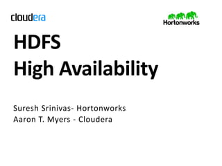 HDFS
High Availability
Suresh Srinivas- Hortonworks
Aaron T. Myers - Cloudera
 