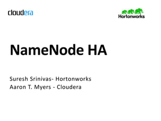NameNode HA
Suresh Srinivas- Hortonworks
Aaron T. Myers - Cloudera
 