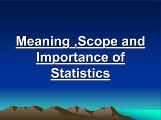 Meaning ,Scope and
Importance of
Statistics
 