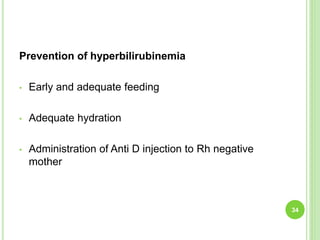 Prevention of hyperbilirubinemia
• Early and adequate feeding
• Adequate hydration
• Administration of Anti D injection to Rh negative
mother
34
 