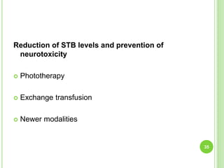 Reduction of STB levels and prevention of
neurotoxicity
 Phototherapy
 Exchange transfusion
 Newer modalities
35
 