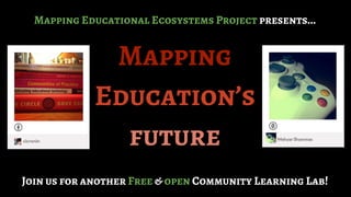 Mapping Educational Ecosystems Project presents... 
Mapping 
Education’s 
future 
Join us for another Free & open Community Learning Lab! 
 