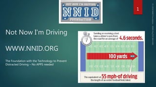 Not Now I’m Driving
WWW.NNID.ORG
1
The Foundation with the Technology to Prevent
Distracted Driving – No APPS needed
 