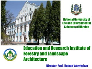 Education and Research Institute of
Forestry and Landscape
Architecture
Director, Prof. Roman Vasylyshyn
National University of
Life and Environmental
Sciences of Ukraine
1
 