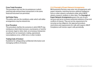 24 | Compliance Handbook | NN Investment Partners
Cross Trade Procedure
This procedure sets out the circumstances in which
matching sale and purchase transactions in the same
financial instrument are permitted.
Soft Dollar Policy
This policy sets out the conditions under which soft dollar
arrangements may be entered into.
Error Procedure
This procedure clarifies the scenarios in which NN IP may
reimburse a client/client account, counterparty or fund for
an interest, legal or other claim, an erroneous transaction
resulting from an investment, trading, operational,
noncompliance error, a NAV error or other incident.
Trading Code of Conduct
Guidelines for safeguarding confidential information and
managing conflicts of interest.
 
2.5.2 Oversight of Expert Network Arrangements
NN Investment Partners may enter into arrangements with
expert networks, matching services, political intelligence
firms or other industry consultants under which NN IP
obtains research, analysis or other data. The Oversight of
Expert Network Arrangements govern the use of such
services and serve to prevent potential violations of law and
conflicts of interest. They set out the requirements for
carrying out due diligence, the approval procedure,
restrictions and requirements for calls with experts. NN IP
Compliance will monitor expert calls periodically.
 