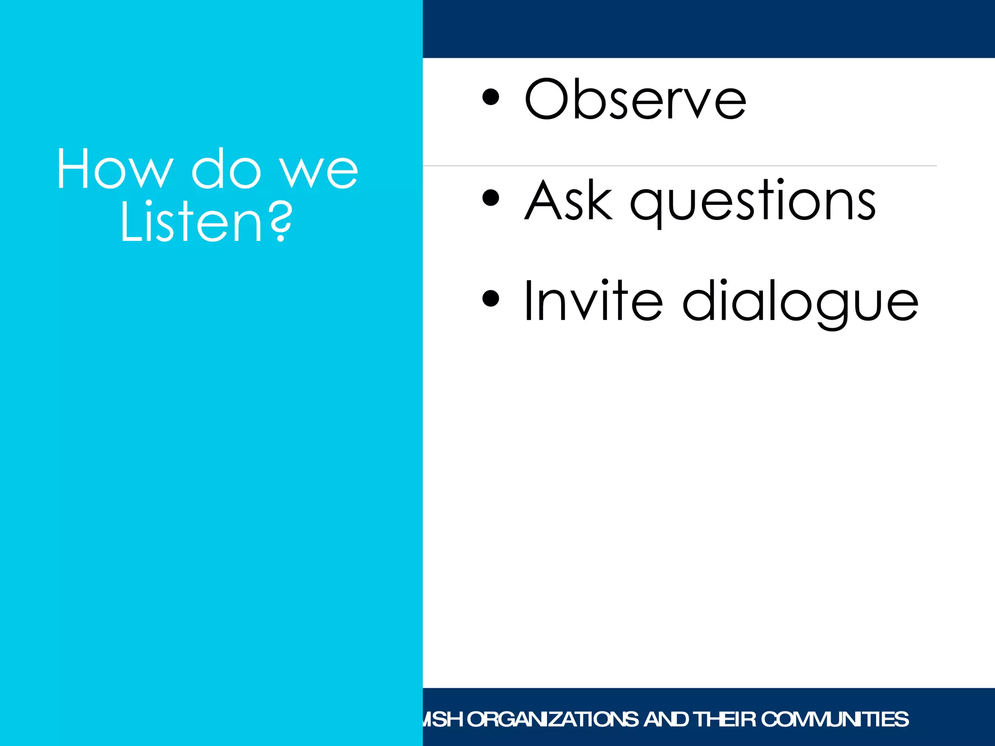 How do we Listen? Observe Ask questions Invite dialogue 