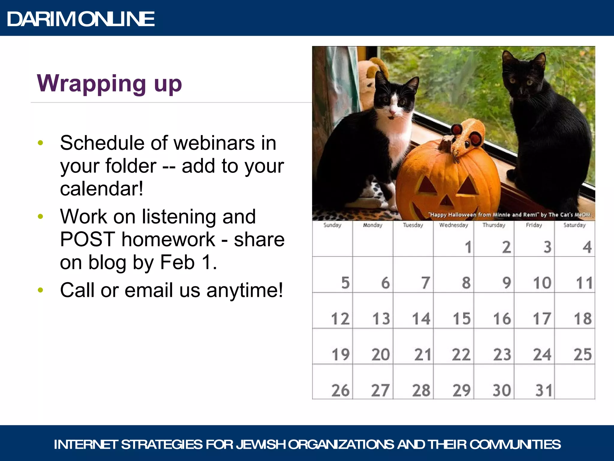 Wrapping up Schedule of webinars in your folder -- add to your calendar! Work on listening and POST homework - share on blog by Feb 1. Call or email us anytime! 