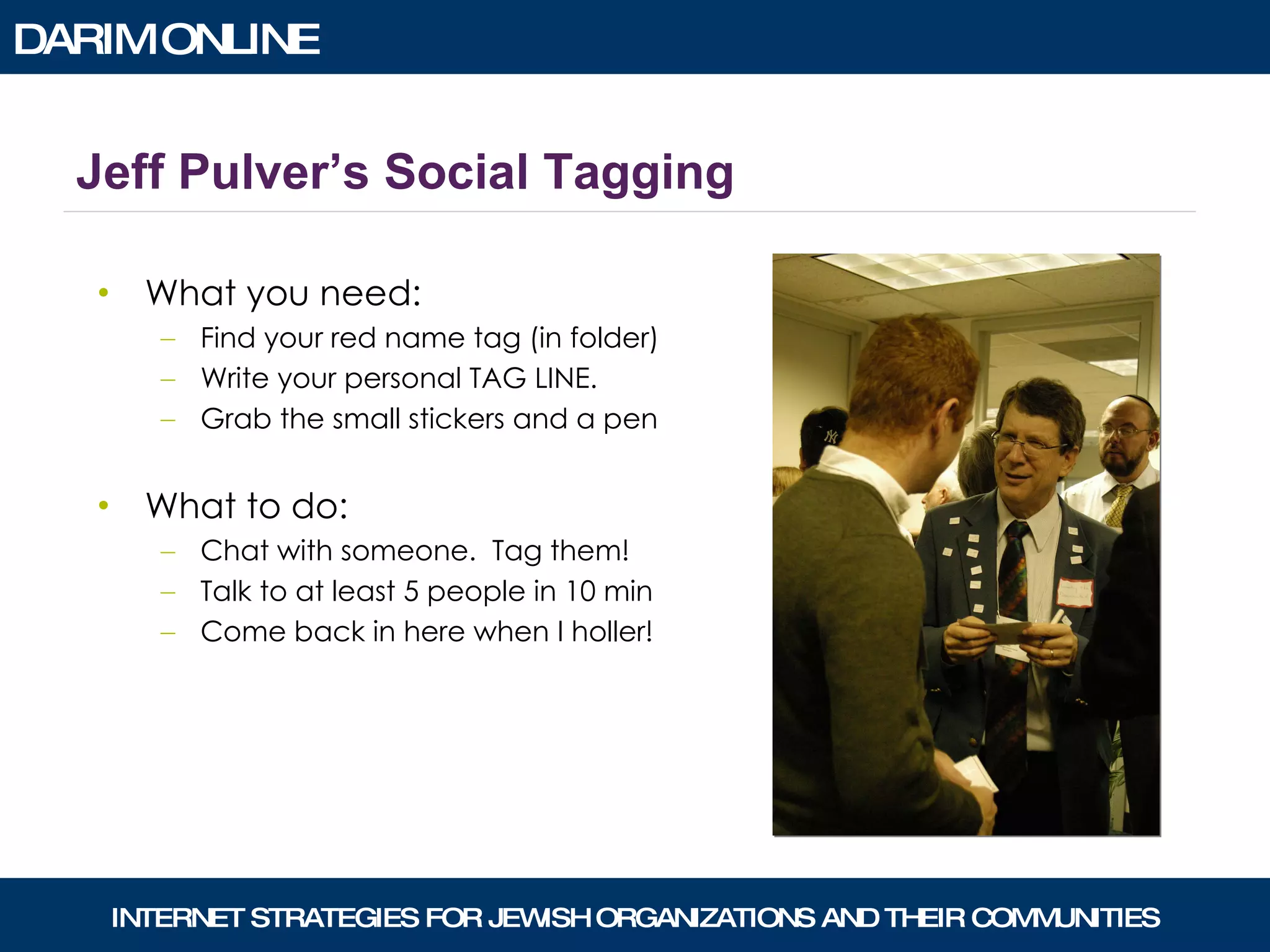 What you need: Find your red name tag (in folder) Write your personal TAG LINE. Grab the small stickers and a pen What to do: Chat with someone.  Tag them! Talk to at least 5 people in 10 min Come back in here when I holler! Jeff Pulver’s Social Tagging 