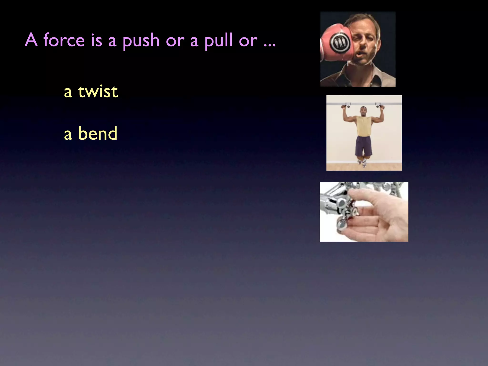 A force is a push or a pull or ...

     a twist

     a bend
 
